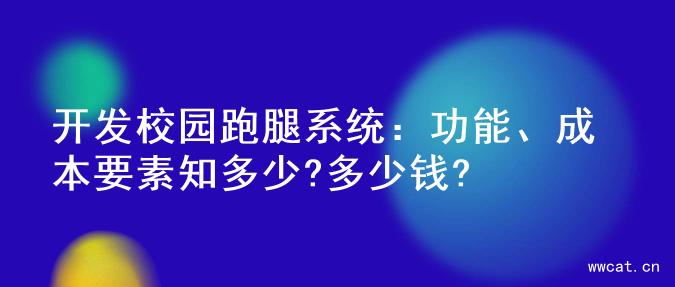 开发校园跑腿系统：功能、成本要素知多少?多少钱?