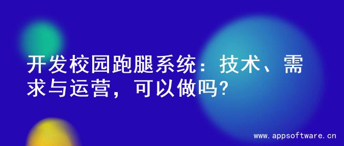 开发校园跑腿系统：技术、需求与运营，可以做吗?