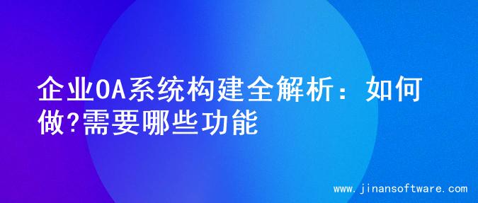 企业OA系统构建全解析：如何做?需要哪些功能