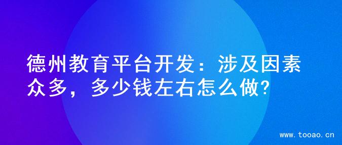 德州教育平台开发：涉及因素众多，多少钱左右怎么做?