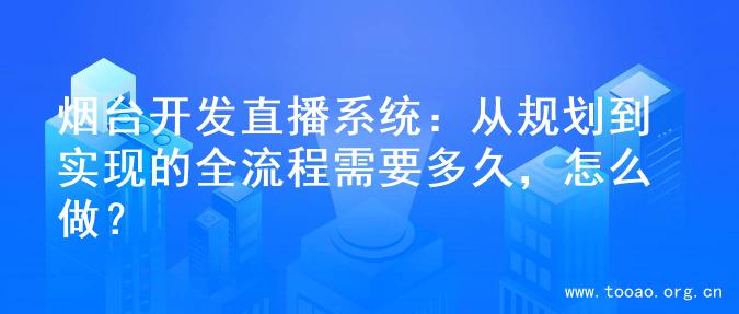 烟台开发直播系统：从规划到实现的全流程需要多久，怎么做？