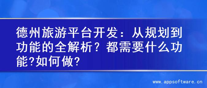 德州旅游平台开发：从规划到功能的全解析？都需要什么功能?如何做?