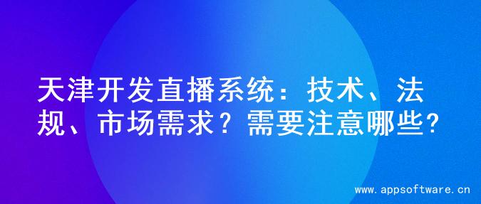 天津开发直播系统：技术、法规、市场需求？需要注意哪些?