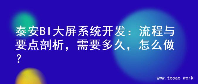 泰安BI大屏系统开发：流程与要点剖析，需要多久，怎么做？