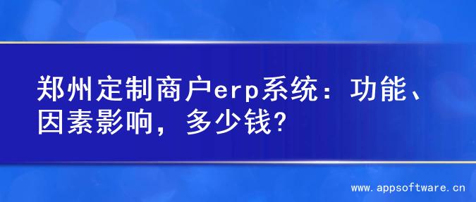 郑州定制商户erp系统：功能、因素影响，多少钱?