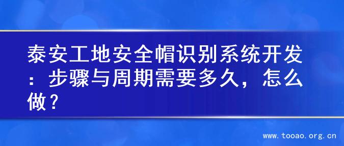 泰安工地安全帽识别系统开发：步骤与周期需要多久，怎么做？