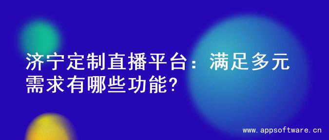 济宁定制直播平台：满足多元需求有哪些功能?
