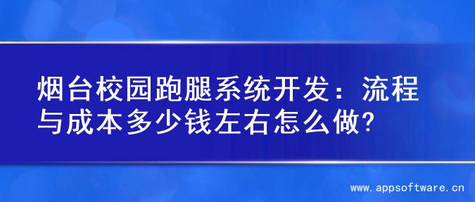 烟台校园跑腿系统开发：流程与成本多少钱左右怎么做?