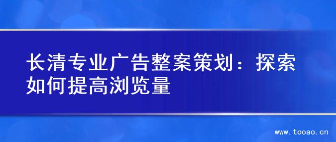 長清專業(yè)廣告整案策劃：探索如何提高瀏覽量