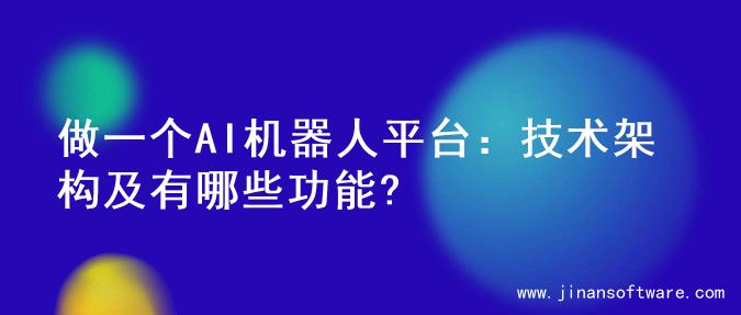 做一个AI机器人平台：技术架构及有哪些功能?