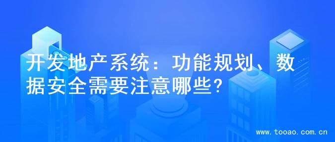 开发地产系统：功能规划、数据安全需要注意哪些?