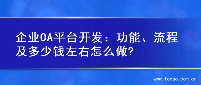 企业OA平台开发：功能、流程及多少钱左右怎么做?