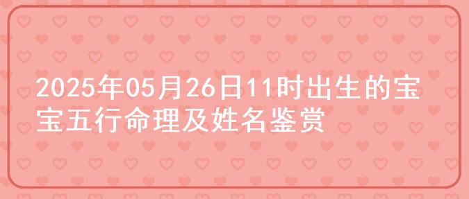 2025年05月26日11时出生的宝宝五行命理及姓名鉴赏