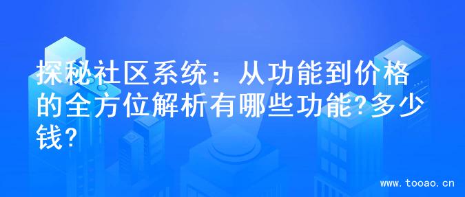 探秘社區(qū)系統(tǒng)：從功能到價(jià)格的全方位解析有哪些功能?多少錢?