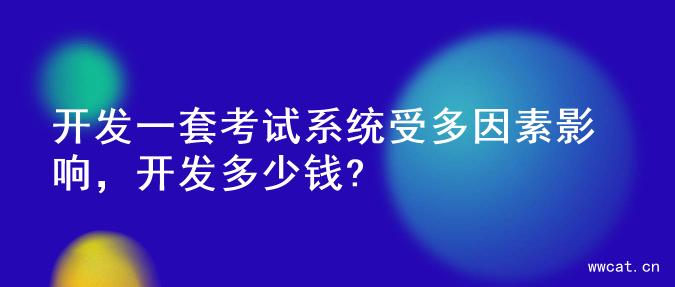 开发一套考试系统受多因素影响，开发多少钱?