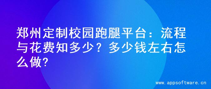 郑州定制校园跑腿平台：流程与花费知多少？多少钱左右怎么做?