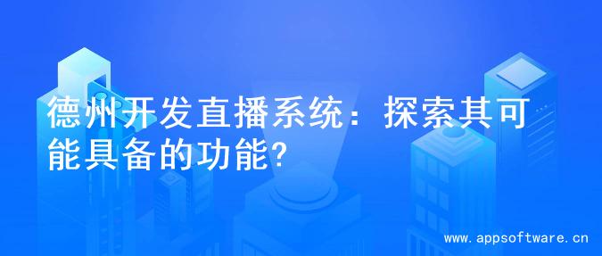 德州开发直播系统：探索其可能具备的功能?