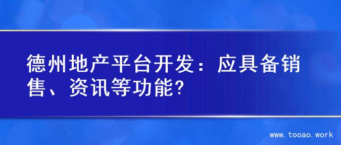 德州地产平台开发：应具备销售、资讯等功能?