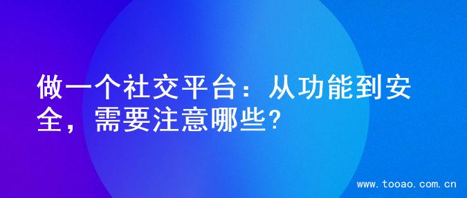 做一个社交平台：从功能到安全，需要注意哪些?