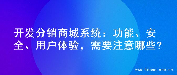 开发分销商城系统：功能、安全、用户体验，需要注意哪些?
