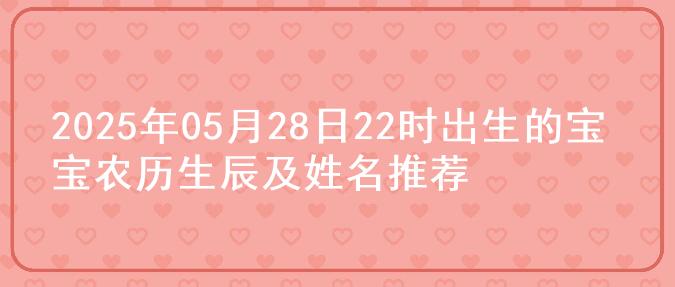 2025年05月28日22时出生的宝宝农历生辰及姓名推荐