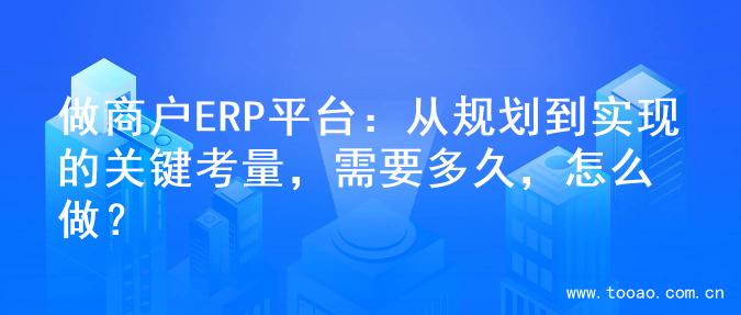 做商户ERP平台：从规划到实现的关键考量，需要多久，怎么做？