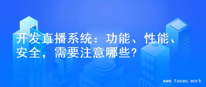 开发直播系统：功能、性能、安全，需要注意哪些?