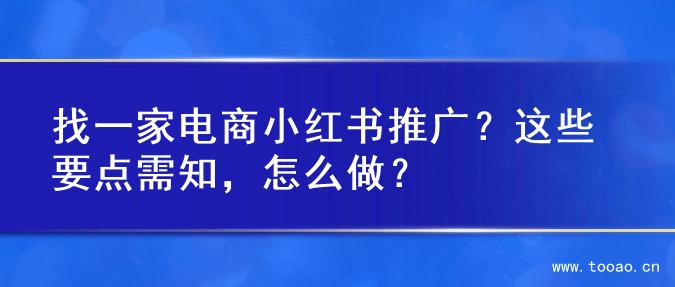 找一家電商小紅書推廣？這些要點需知，怎么做？