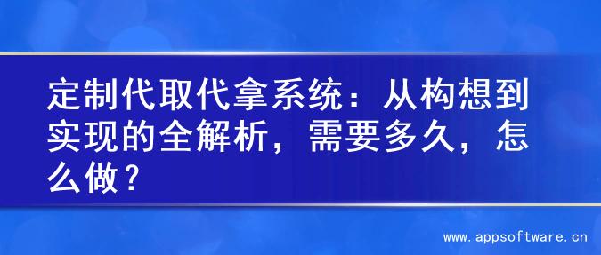 定制代取代拿系统：从构想到实现的全解析，需要多久，怎么做？
