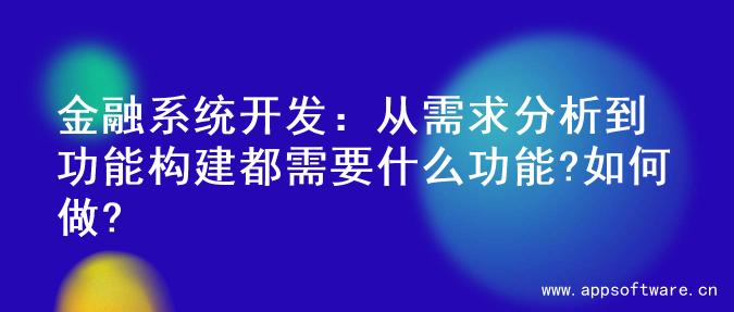 金融系统开发：从需求分析到功能构建都需要什么功能?如何做?