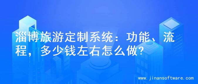 淄博旅游定制系统：功能、流程，多少钱左右怎么做?