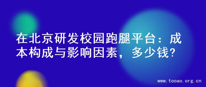 在北京研发校园跑腿平台：成本构成与影响因素，多少钱?