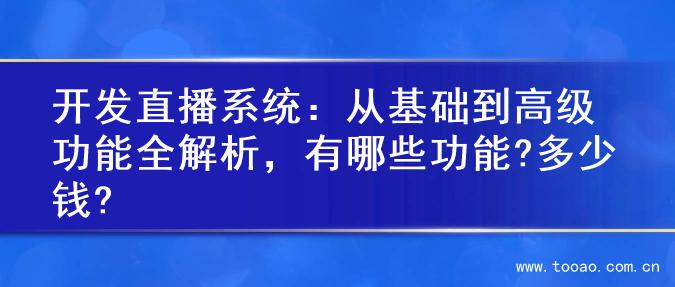 开发直播系统：从基础到高级功能全解析，有哪些功能?多少钱?