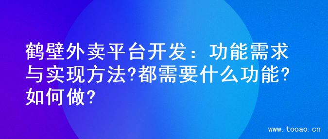 鶴壁外賣平臺開發(fā)：功能需求與實(shí)現(xiàn)方法?都需要什么功能?如何做?