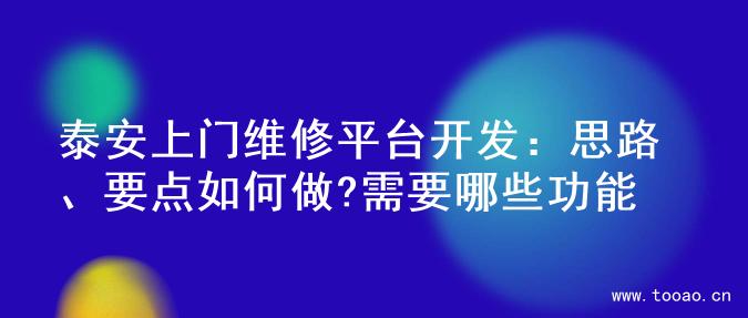 泰安上門維修平臺開發(fā)：思路、要點如何做?需要哪些功能