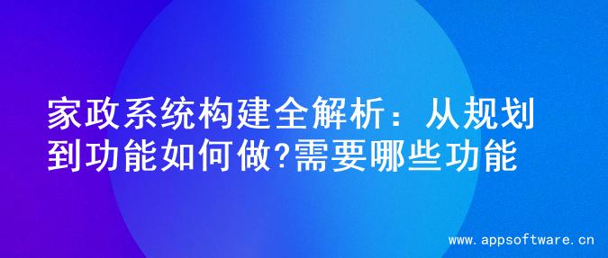 家政系统构建全解析：从规划到功能如何做?需要哪些功能
