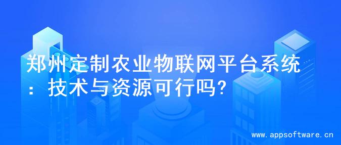 郑州定制农业物联网平台系统：技术与资源可行吗?