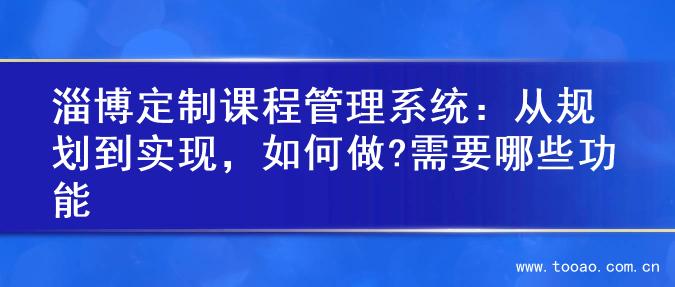 淄博定制课程管理系统：从规划到实现，如何做?需要哪些功能