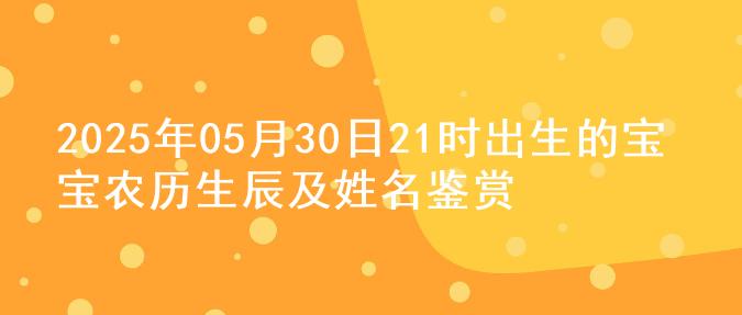 2025年05月30日21时出生的宝宝农历生辰及姓名鉴赏