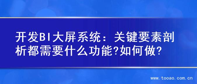 开发BI大屏系统：关键要素剖析都需要什么功能?如何做?