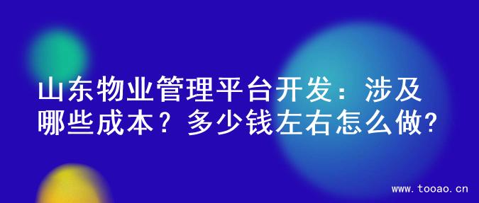 山東物業(yè)管理平臺(tái)開發(fā)：涉及哪些成本？多少錢左右怎么做?
