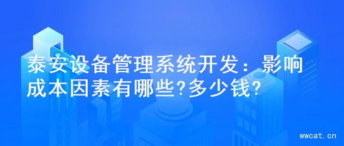 泰安设备管理系统开发：影响成本因素有哪些?多少钱?