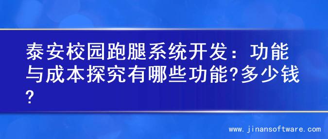 泰安校园跑腿系统开发：功能与成本探究有哪些功能?多少钱?