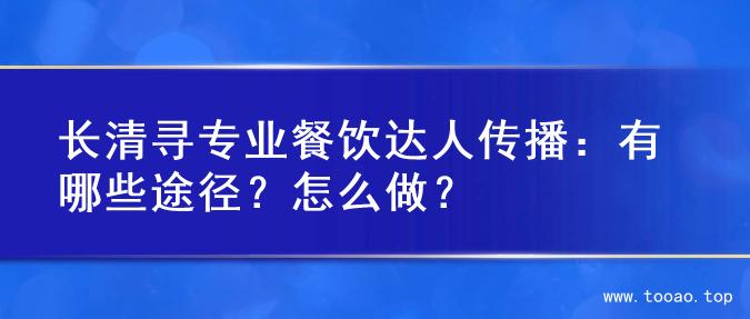 长清寻专业餐饮达人传播：有哪些途径？怎么做？