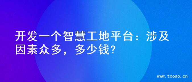 開(kāi)發(fā)一個(gè)智慧工地平臺(tái)：涉及因素眾多，多少錢(qián)?