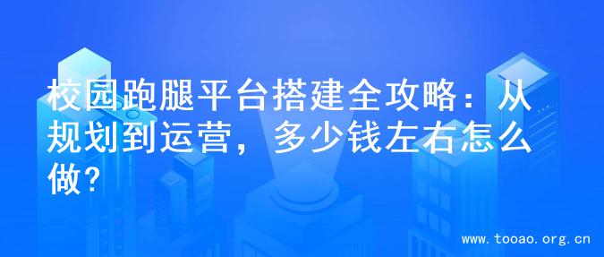 校园跑腿平台搭建全攻略：从规划到运营，多少钱左右怎么做?