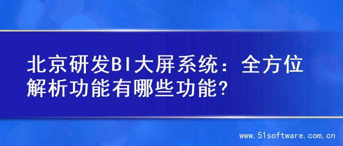 北京研发BI大屏系统：全方位解析功能有哪些功能?