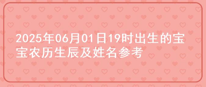 2025年06月01日19时出生的宝宝农历生辰及姓名参考