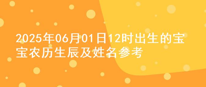 2025年06月01日12时出生的宝宝农历生辰及姓名参考