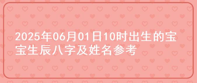2025年06月01日10时出生的宝宝生辰八字及姓名参考